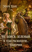 Не бойся, зеленый, я тебя расколдую… Наверное. (Мара Капс)