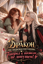 ⛔ Дракон на перевоспитании: Генерал к постели не допущен! (Яша Араки)