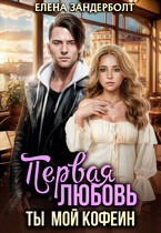 Первая любовь. Ты мой кофеин (Елена Зандерболт)