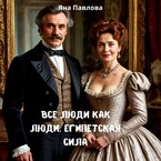 Все люди как люди. Египетская сила (Яна  Павлова)