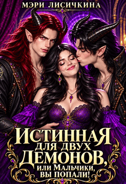 Истинная для двух демонов, или Мальчики, вы попали! (Мэри Лисичкина)