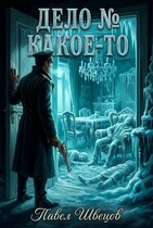 Дело № Какое-то (Павел Швецов)