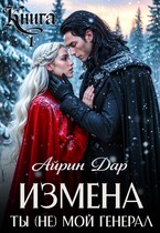 Измена. Ты (не) мой генерал. Книга 1. БЕСПЛАТНО (Айрин Дар)