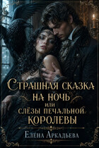 Страшная сказка на ночь или слёзы печальной королевы (Елена Аркадьева)