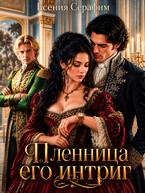 Пленница его интриг, или как переиграть фаворита на его же поле (Есения Серафим)